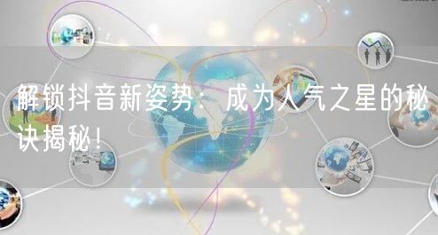 解锁抖音新姿势：成为人气之星的秘诀揭秘！