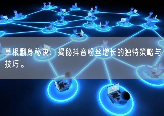 草根翻身秘诀：揭秘抖音粉丝增长的独特策略与技巧。