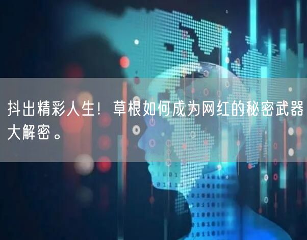 抖出精彩人生！草根如何成为网红的秘密武器大解密。