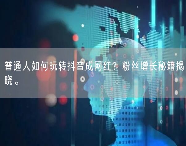 普通人如何玩转抖音成网红？粉丝增长秘籍揭晓。