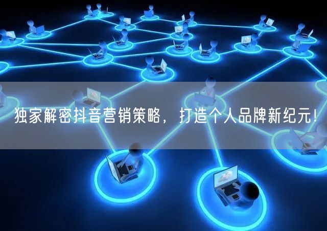 独家解密抖音营销策略，打造个人品牌新纪元！