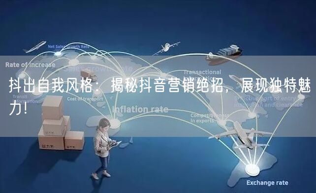 抖出自我风格：揭秘抖音营销绝招，展现独特魅力！