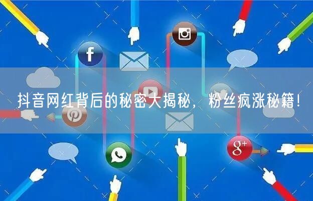 抖音网红背后的秘密大揭秘，粉丝疯涨秘籍！