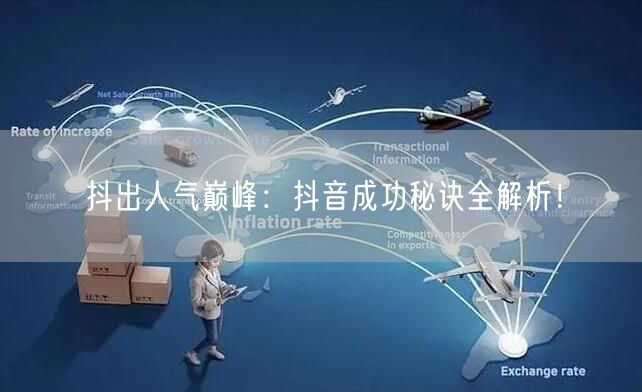 抖出人气巅峰：抖音成功秘诀全解析！