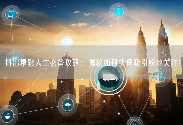 抖出精彩人生必备攻略：揭秘如何快速吸引粉丝关注!
