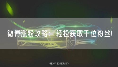 微博涨粉攻略：轻松获取千位粉丝!