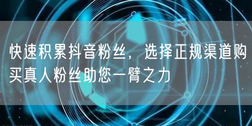 快速积累抖音粉丝，选择正规渠道购买真人粉丝助您一臂之力