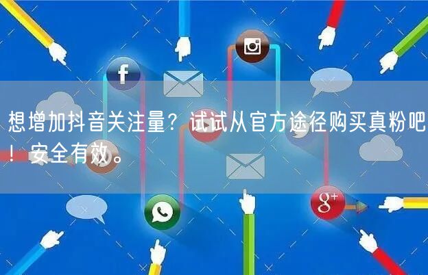 想增加抖音关注量？试试从官方途径购买真粉吧！安全有效。