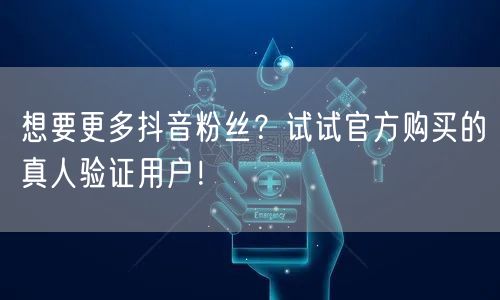想要更多抖音粉丝？试试官方购买的真人验证用户！