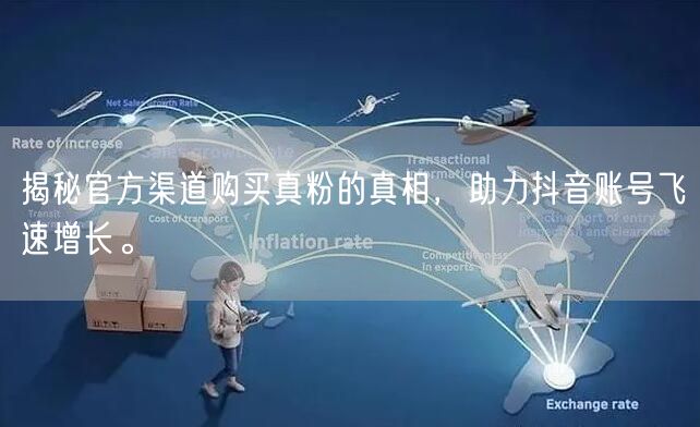 揭秘官方渠道购买真粉的真相，助力抖音账号飞速增长。