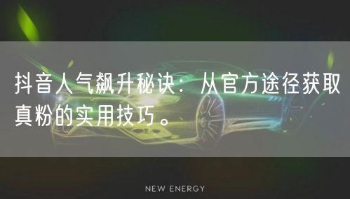 抖音人气飙升秘诀：从官方途径获取真粉的实用技巧。