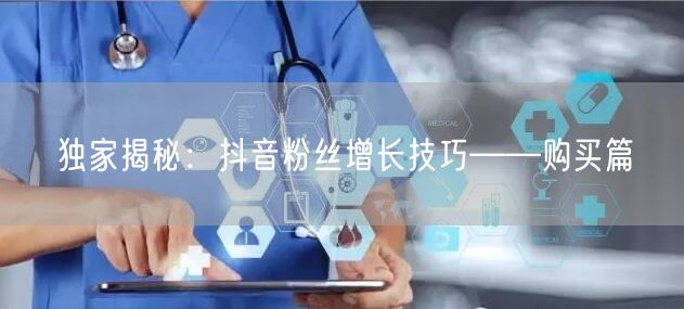 独家揭秘：抖音粉丝增长技巧——购买篇