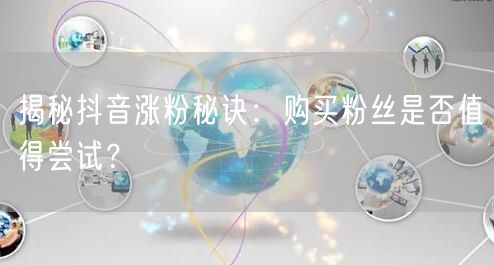 揭秘抖音涨粉秘诀：购买粉丝是否值得尝试？