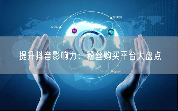 提升抖音影响力：粉丝购买平台大盘点