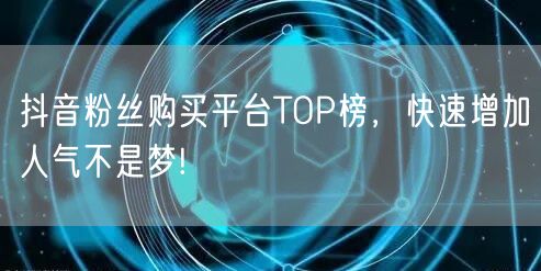 抖音粉丝购买平台TOP榜，快速增加人气不是梦!