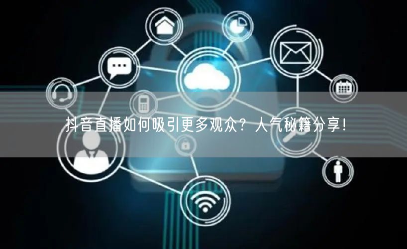 抖音直播如何吸引更多观众？人气秘籍分享！