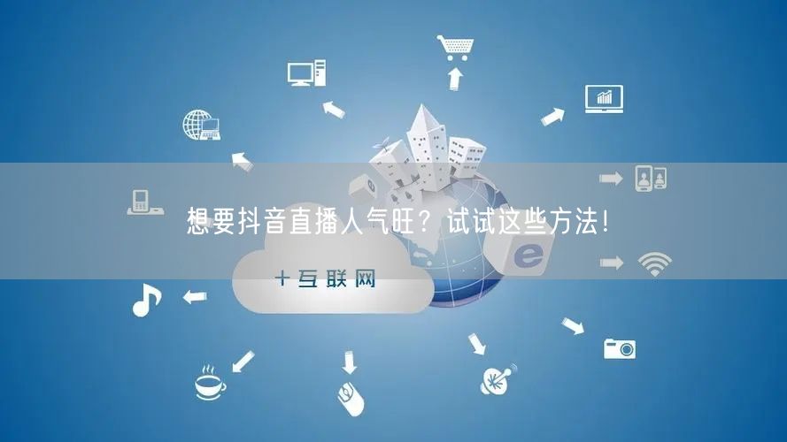 想要抖音直播人气旺？试试这些方法！