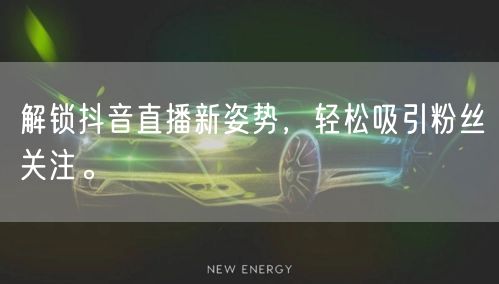 解锁抖音直播新姿势，轻松吸引粉丝关注。