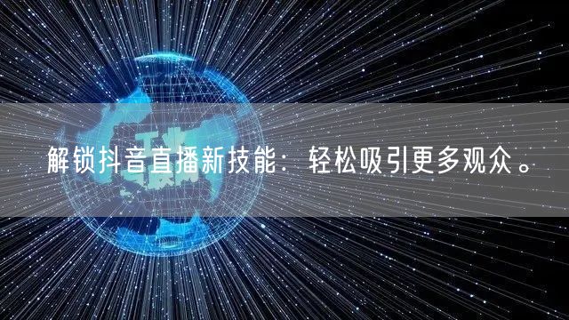 解锁抖音直播新技能：轻松吸引更多观众。