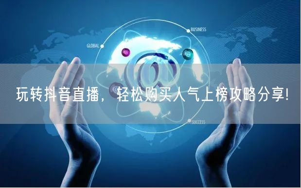 玩转抖音直播，轻松购买人气上榜攻略分享!