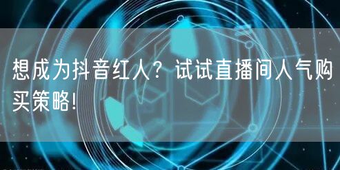 想成为抖音红人？试试直播间人气购买策略!