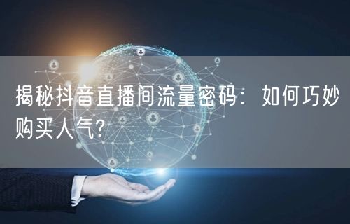 揭秘抖音直播间流量密码：如何巧妙购买人气?