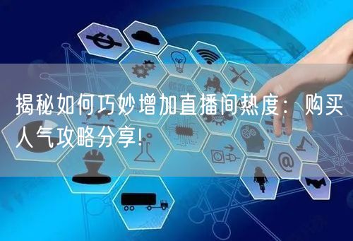 揭秘如何巧妙增加直播间热度：购买人气攻略分享!
