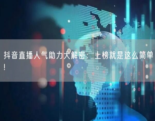 抖音直播人气助力大解密：上榜就是这么简单!