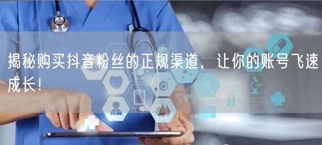 揭秘购买抖音粉丝的正规渠道，让你的账号飞速成长！