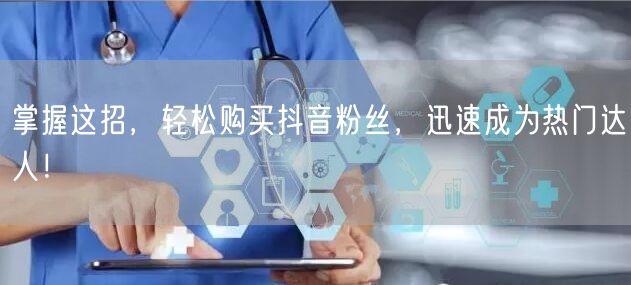 掌握这招，轻松购买抖音粉丝，迅速成为热门达人！