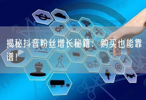 揭秘抖音粉丝增长秘籍：购买也能靠谱！