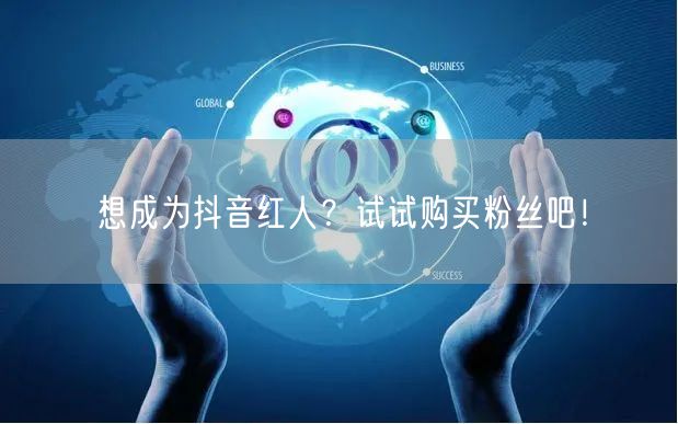 想成为抖音红人？试试购买粉丝吧！