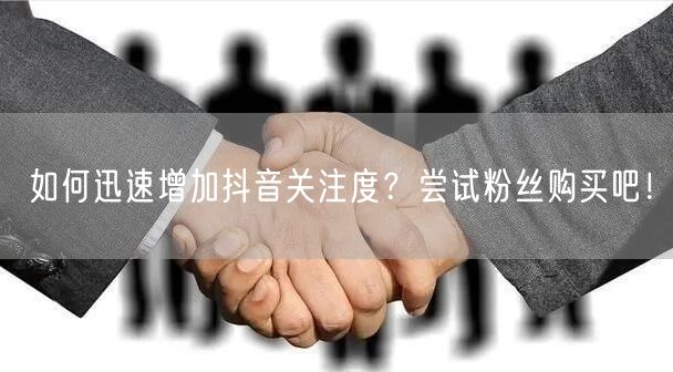 如何迅速增加抖音关注度？尝试粉丝购买吧！