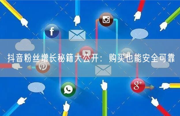 抖音粉丝增长秘籍大公开：购买也能安全可靠