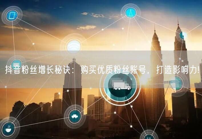 抖音粉丝增长秘诀：购买优质粉丝账号，打造影响力!