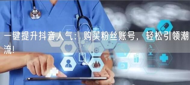 一键提升抖音人气：购买粉丝账号，轻松引领潮流!