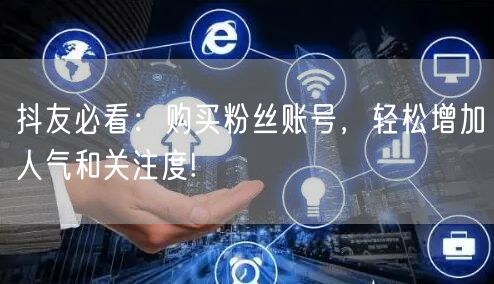 抖友必看：购买粉丝账号，轻松增加人气和关注度!