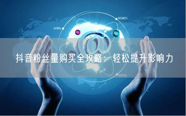 抖音粉丝量购买全攻略：轻松提升影响力