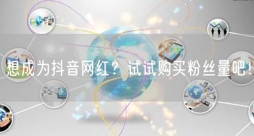 想成为抖音网红？试试购买粉丝量吧！
