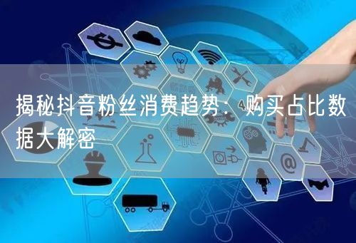 揭秘抖音粉丝消费趋势：购买占比数据大解密