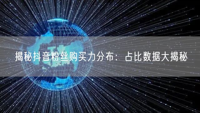 揭秘抖音粉丝购买力分布：占比数据大揭秘