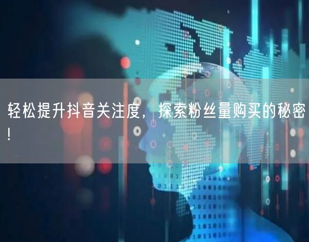轻松提升抖音关注度，探索粉丝量购买的秘密!