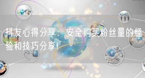 抖友心得分享：安全购买粉丝量的经验和技巧分享!