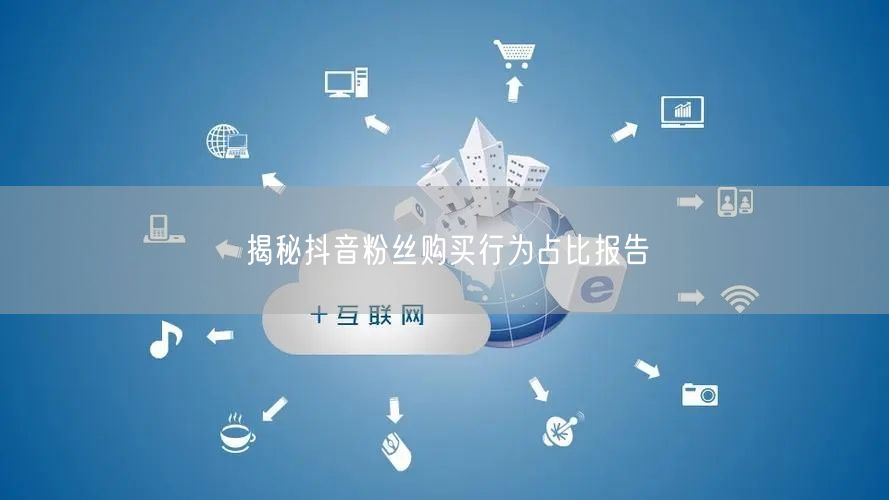 揭秘抖音粉丝购买行为占比报告