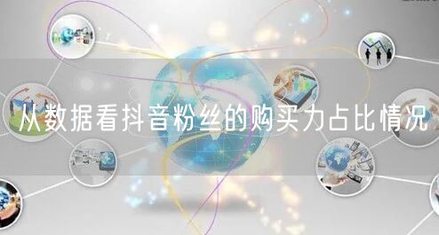 从数据看抖音粉丝的购买力占比情况