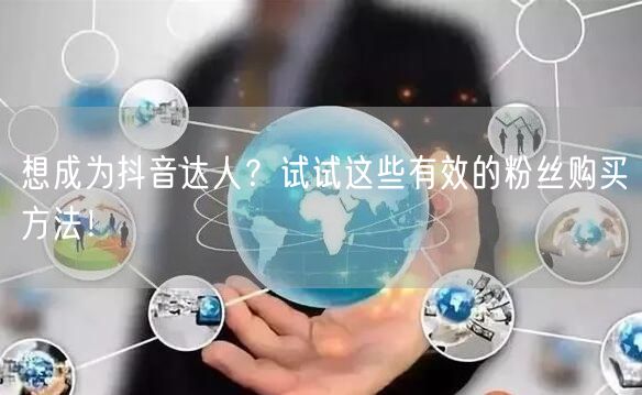 想成为抖音达人？试试这些有效的粉丝购买方法！