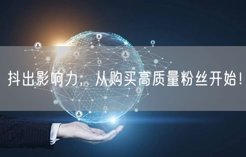 抖出影响力，从购买高质量粉丝开始！