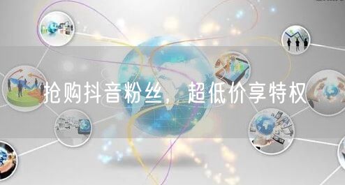 抢购抖音粉丝，超低价享特权