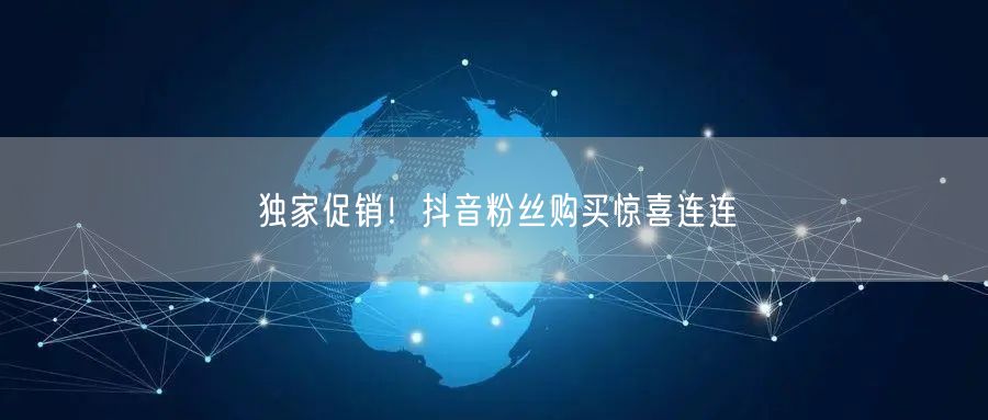 独家促销！抖音粉丝购买惊喜连连