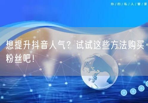 想提升抖音人气？试试这些方法购买粉丝吧！